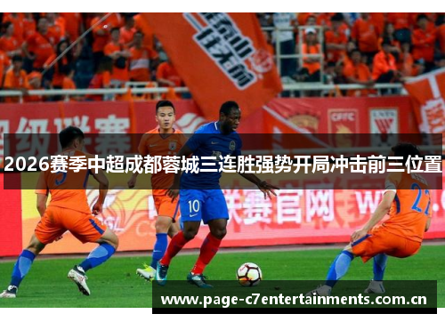 2026赛季中超成都蓉城三连胜强势开局冲击前三位置 2026赛季中超成都蓉城三连胜强势开局冲击前三位置