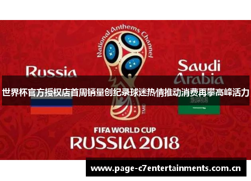 世界杯官方授权店首周销量创纪录球迷热情推动消费再攀高峰活力 世界杯官方授权店首周销量创纪录球迷热情推动消费再攀高峰活力