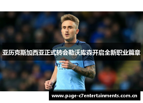 亚历克斯加西亚正式转会勒沃库森开启全新职业篇章 亚历克斯加西亚正式转会勒沃库森开启全新职业篇章