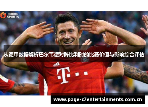从德甲数据解析巴尔韦德对阵比利时的比赛价值与影响综合评估