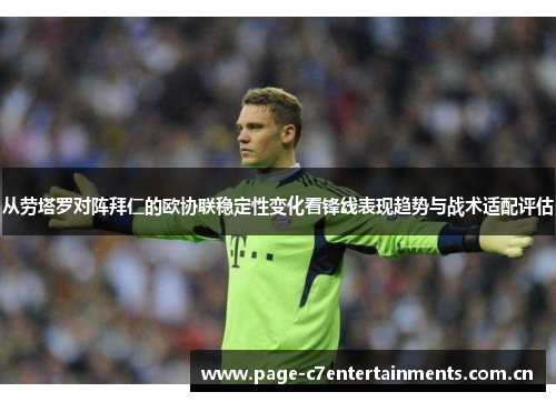 从劳塔罗对阵拜仁的欧协联稳定性变化看锋线表现趋势与战术适配评估 从劳塔罗对阵拜仁的欧协联稳定性变化看锋线表现趋势与战术适配评估