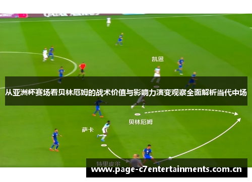 从亚洲杯赛场看贝林厄姆的战术价值与影响力演变观察全面解析当代中场