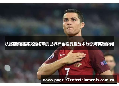从赛前预测到决赛终章的世界杯全程复盘战术线索与英雄瞬间