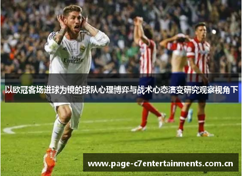 以欧冠客场进球为镜的球队心理博弈与战术心态演变研究观察视角下