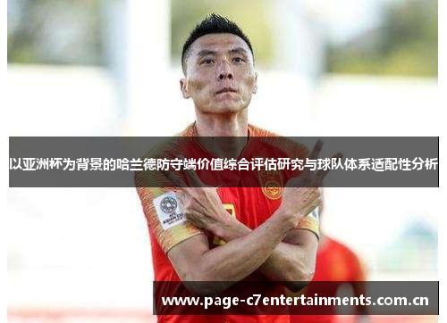 以亚洲杯为背景的哈兰德防守端价值综合评估研究与球队体系适配性分析 以亚洲杯为背景的哈兰德防守端价值综合评估研究与球队体系适配性分析