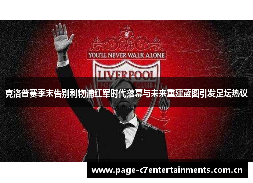 克洛普赛季末告别利物浦红军时代落幕与未来重建蓝图引发足坛热议 克洛普赛季末告别利物浦红军时代落幕与未来重建蓝图引发足坛热议