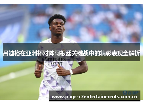 吕迪格在亚洲杯对阵阿根廷关键战中的精彩表现全解析 吕迪格在亚洲杯对阵阿根廷关键战中的精彩表现全解析