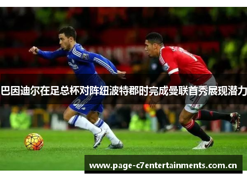 巴因迪尔在足总杯对阵纽波特郡时完成曼联首秀展现潜力 巴因迪尔在足总杯对阵纽波特郡时完成曼联首秀展现潜力