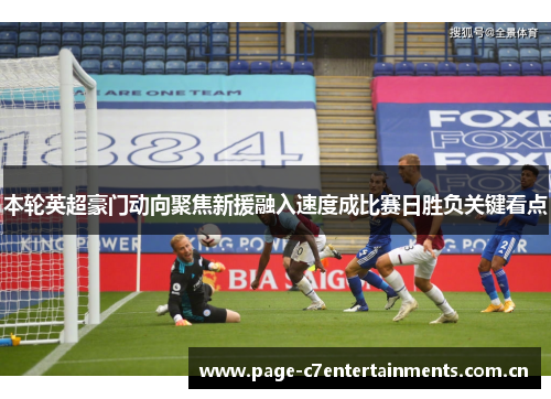 本轮英超豪门动向聚焦新援融入速度成比赛日胜负关键看点 本轮英超豪门动向聚焦新援融入速度成比赛日胜负关键看点